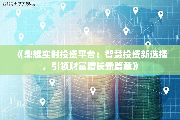 《鼎輝實時投資平臺：智慧投資新選擇，引領(lǐng)財富增長新篇章》