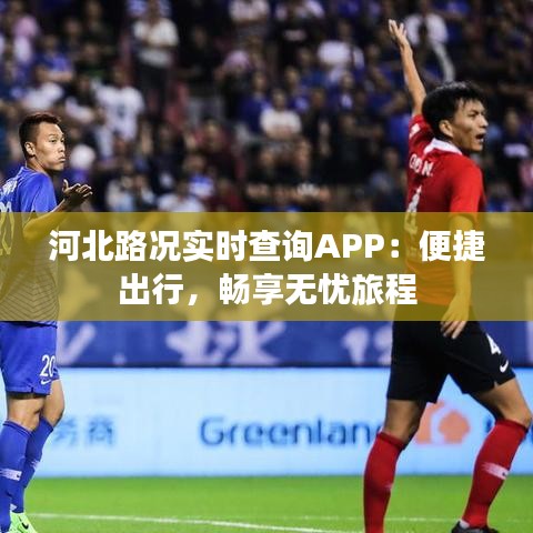 河北路況實時查詢APP：便捷出行，暢享無憂旅程