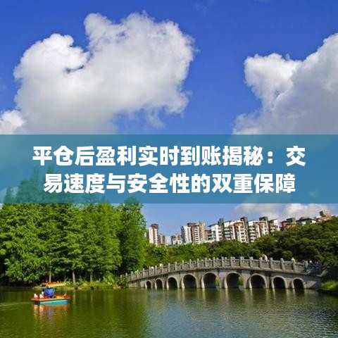平倉(cāng)后盈利實(shí)時(shí)到賬揭秘：交易速度與安全性的雙重保障
