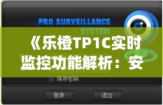 《樂(lè)橙TP1C實(shí)時(shí)監(jiān)控功能解析：安全守護(hù)無(wú)時(shí)不在》