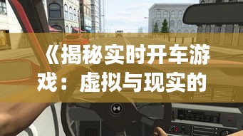 《揭秘實(shí)時(shí)開車游戲：虛擬與現(xiàn)實(shí)的真實(shí)碰撞》