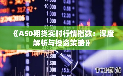 《A50期貨實時行情指數：深度解析與投資策略》