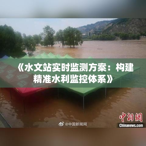 《水文站實時監(jiān)測方案：構(gòu)建精準水利監(jiān)控體系》