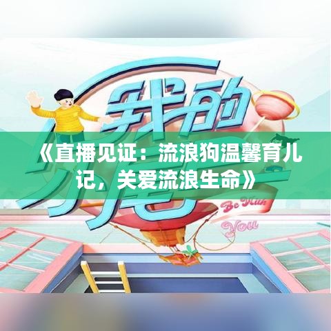 《直播見(jiàn)證：流浪狗溫馨育兒記，關(guān)愛(ài)流浪生命》