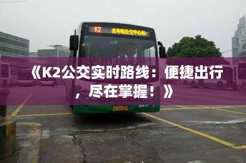 《K2公交實(shí)時(shí)路線：便捷出行，盡在掌握！》