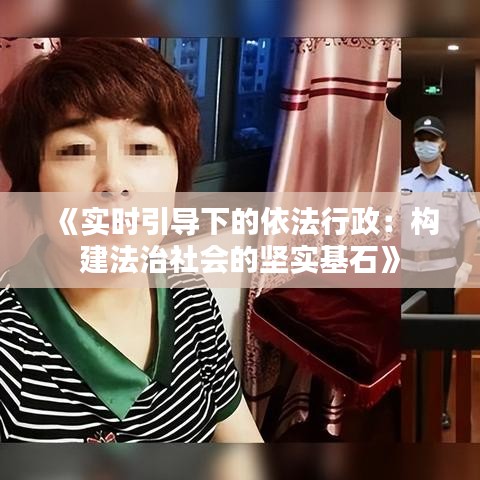 《實(shí)時(shí)引導(dǎo)下的依法行政：構(gòu)建法治社會(huì)的堅(jiān)實(shí)基石》
