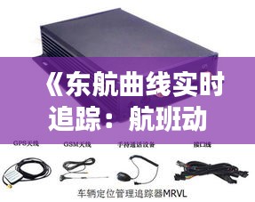 《東航曲線實(shí)時(shí)追蹤：航班動(dòng)態(tài)與安全預(yù)警全解析》