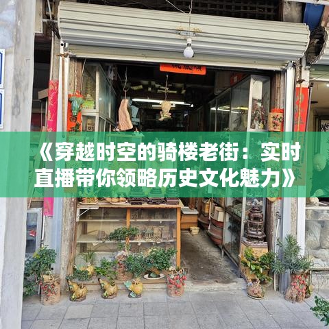 《穿越時(shí)空的騎樓老街：實(shí)時(shí)直播帶你領(lǐng)略歷史文化魅力》
