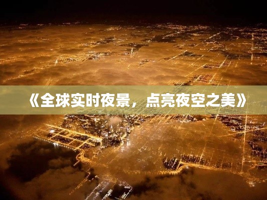 《全球?qū)崟r(shí)夜景，點(diǎn)亮夜空之美》