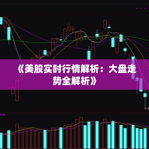 《美股實(shí)時(shí)行情解析：大盤(pán)走勢(shì)全解析》