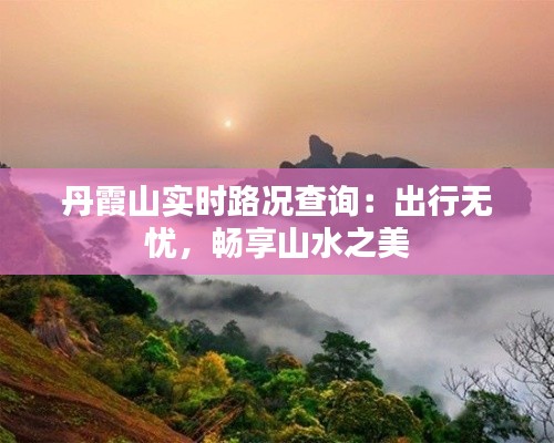 丹霞山實時路況查詢：出行無憂，暢享山水之美