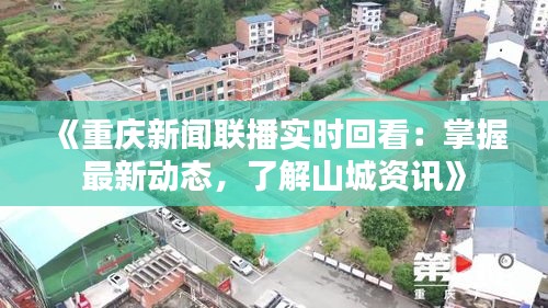 《重慶新聞聯(lián)播實(shí)時(shí)回看：掌握最新動(dòng)態(tài)，了解山城資訊》