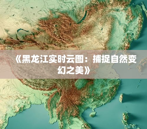 《黑龍江實(shí)時(shí)云圖：捕捉自然變幻之美》