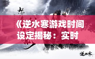 《逆水寒游戲時間設(shè)定揭秘：實(shí)時還是異步？》