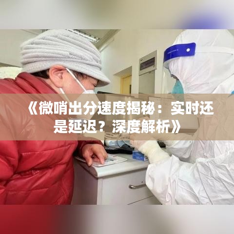 《微哨出分速度揭秘：實時還是延遲？深度解析》