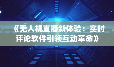 《無人機直播新體驗：實時評論軟件引領(lǐng)互動革命》