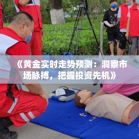《黃金實(shí)時(shí)走勢(shì)預(yù)測(cè)：洞察市場(chǎng)脈搏，把握投資先機(jī)》