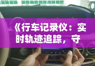 《行車(chē)記錄儀：實(shí)時(shí)軌跡追蹤，守護(hù)您的行車(chē)安全》