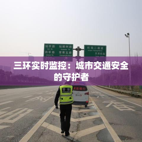 三環(huán)實(shí)時(shí)監(jiān)控：城市交通安全的守護(hù)者