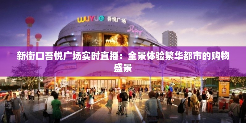 新街口吾悅廣場實(shí)時(shí)直播：全景體驗(yàn)繁華都市的購物盛景
