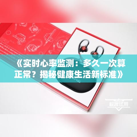 《實(shí)時(shí)心率監(jiān)測(cè)：多久一次算正常？揭秘健康生活新標(biāo)準(zhǔn)》