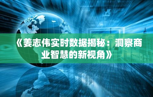 《姜志偉實時數(shù)據(jù)揭秘：洞察商業(yè)智慧的新視角》