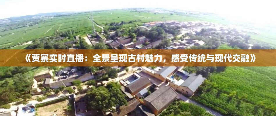 《賈寨實(shí)時(shí)直播：全景呈現(xiàn)古村魅力，感受傳統(tǒng)與現(xiàn)代交融》