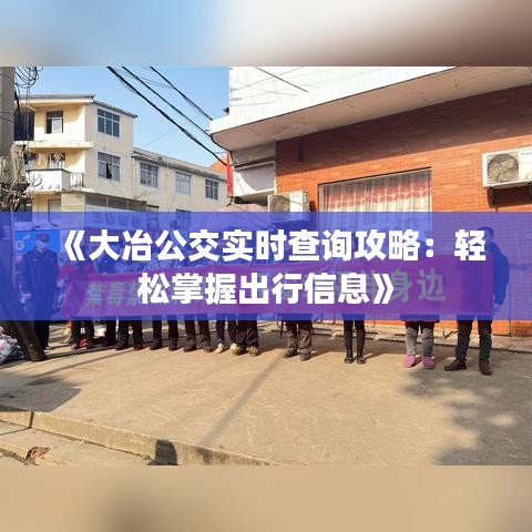 《大冶公交實時查詢攻略：輕松掌握出行信息》