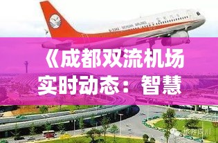 《成都雙流機(jī)場(chǎng)實(shí)時(shí)動(dòng)態(tài)：智慧航空，便捷出行》