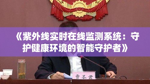 《紫外線實時在線監(jiān)測系統(tǒng)：守護(hù)健康環(huán)境的智能守護(hù)者》