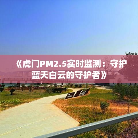 《虎門PM2.5實時監(jiān)測：守護(hù)藍(lán)天白云的守護(hù)者》