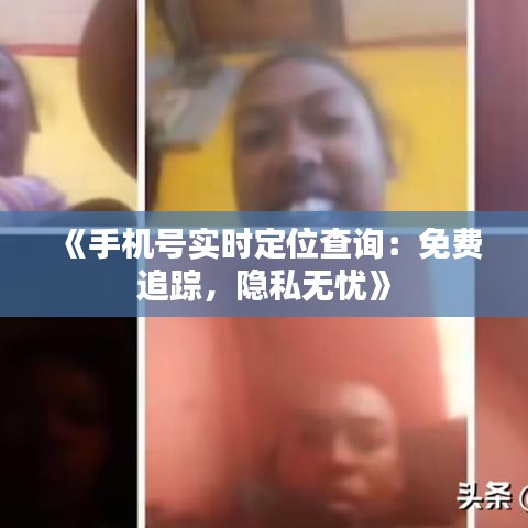 《手機(jī)號(hào)實(shí)時(shí)定位查詢：免費(fèi)追蹤，隱私無(wú)憂》