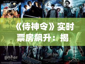 《侍神令》實(shí)時(shí)票房飆升：揭秘中國電影市場的魅力與挑戰(zhàn)》
