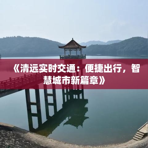 《清遠(yuǎn)實(shí)時(shí)交通：便捷出行，智慧城市新篇章》