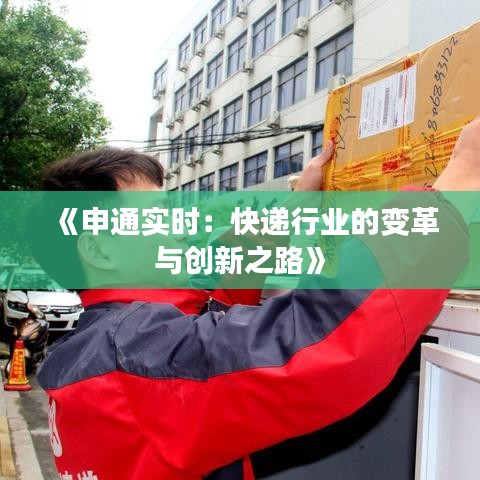 《申通實時：快遞行業(yè)的變革與創(chuàng)新之路》