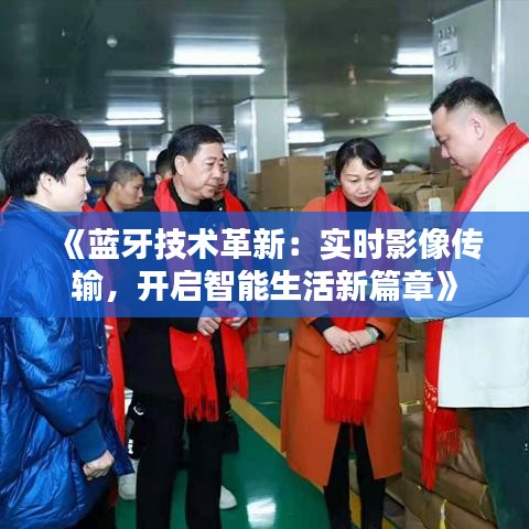 《藍(lán)牙技術(shù)革新：實時影像傳輸，開啟智能生活新篇章》