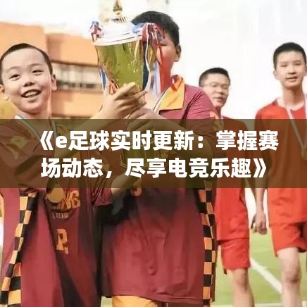 《e足球?qū)崟r更新：掌握賽場動態(tài)，盡享電競樂趣》