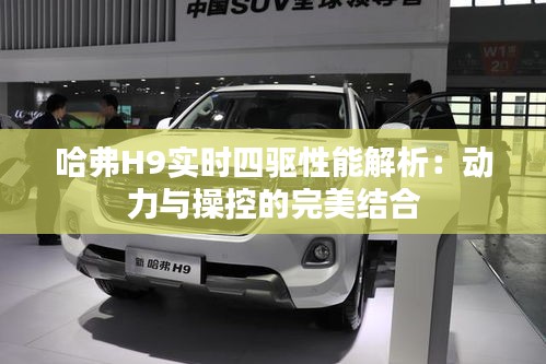 哈弗H9實(shí)時(shí)四驅(qū)性能解析：動(dòng)力與操控的完美結(jié)合