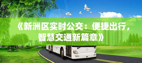 《新洲區(qū)實(shí)時(shí)公交：便捷出行，智慧交通新篇章》