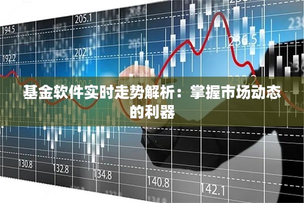 基金軟件實時走勢解析：掌握市場動態(tài)的利器