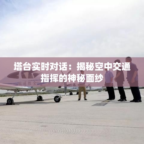 塔臺(tái)實(shí)時(shí)對(duì)話：揭秘空中交通指揮的神秘面紗