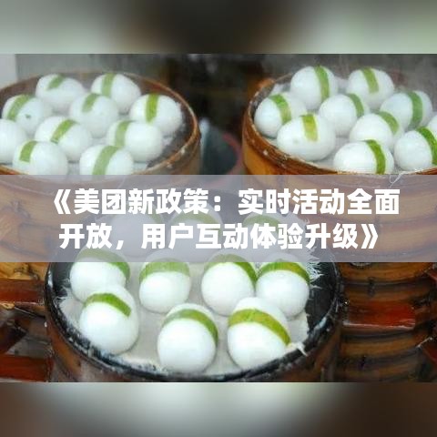 《美團(tuán)新政策：實(shí)時(shí)活動(dòng)全面開(kāi)放，用戶互動(dòng)體驗(yàn)升級(jí)》