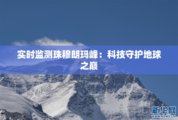 實(shí)時(shí)監(jiān)測(cè)珠穆朗瑪峰：科技守護(hù)地球之巔