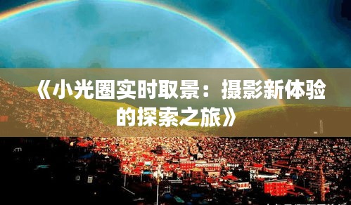 《小光圈實(shí)時(shí)取景：攝影新體驗(yàn)的探索之旅》