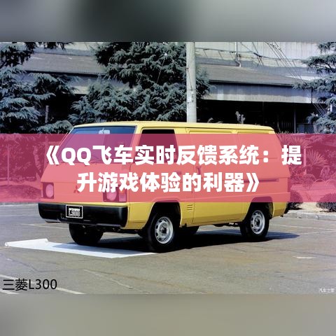 《QQ飛車實時反饋系統(tǒng)：提升游戲體驗的利器》