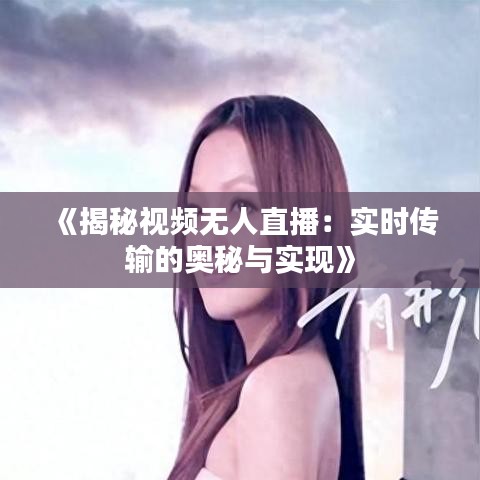 《揭秘視頻無人直播：實時傳輸?shù)膴W秘與實現(xiàn)》