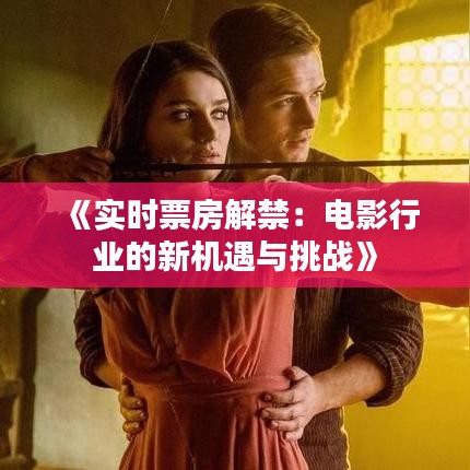 《實(shí)時(shí)票房解禁：電影行業(yè)的新機(jī)遇與挑戰(zhàn)》