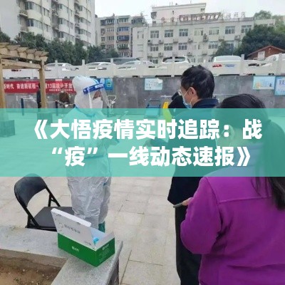 《大悟疫情實時追蹤：戰(zhàn)“疫”一線動態(tài)速報》