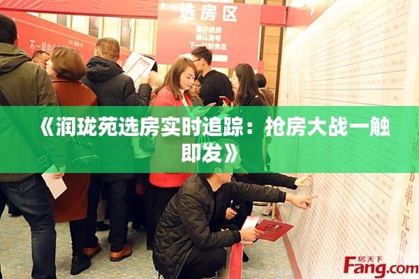 《潤瓏苑選房實時追蹤：搶房大戰(zhàn)一觸即發(fā)》