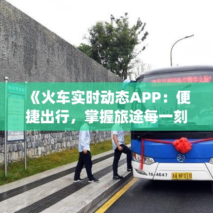 《火車實時動態(tài)APP：便捷出行，掌握旅途每一刻》